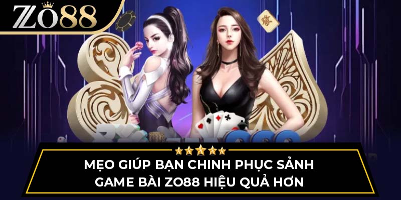 Mẹo giúp bạn chinh phục sảnh game bài Zo88 hiệu quả hơn