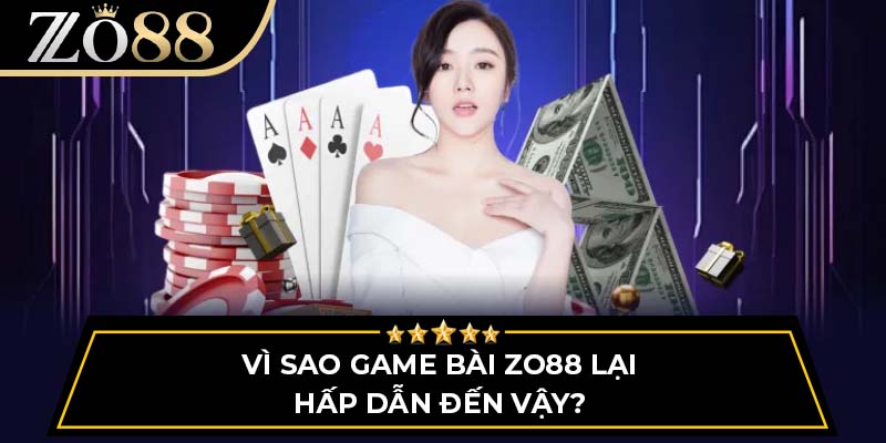 Vì sao game bài Zo88 lại hấp dẫn đến vậy?