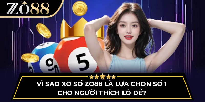 Vì sao xổ số Zo88 là lựa chọn số 1 cho người thích lô đề?